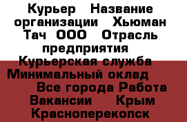 Курьер › Название организации ­ Хьюман Тач, ООО › Отрасль предприятия ­ Курьерская служба › Минимальный оклад ­ 25 000 - Все города Работа » Вакансии   . Крым,Красноперекопск